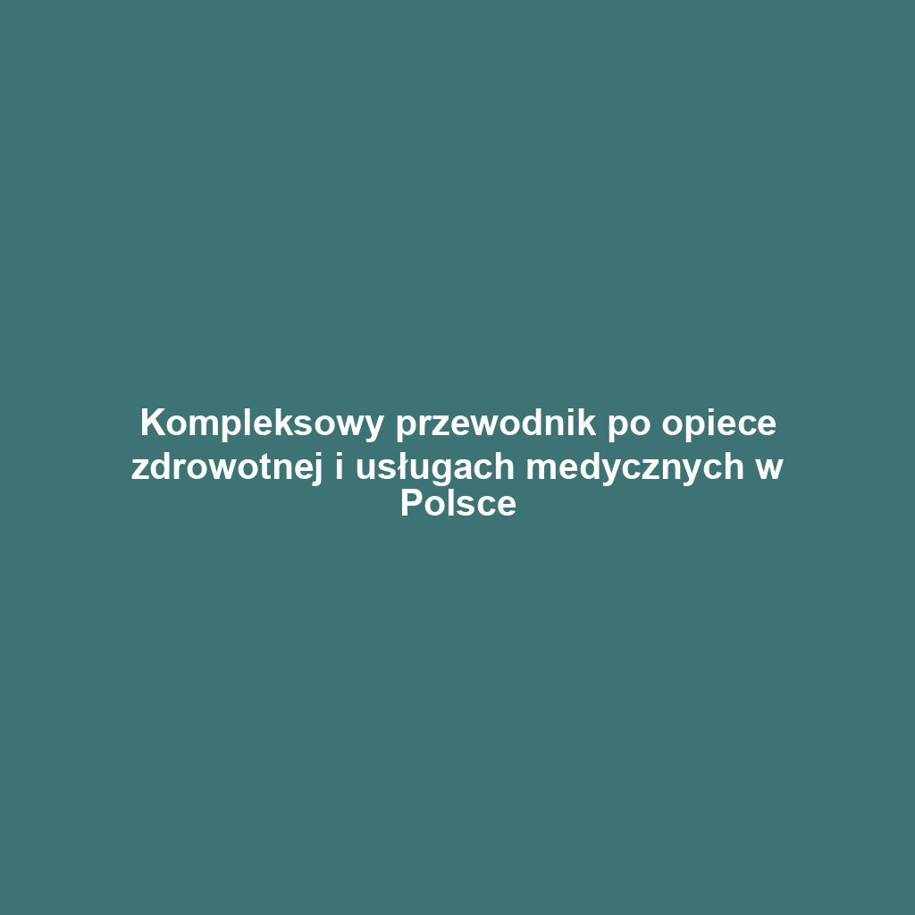 Kompleksowy przewodnik po opiece zdrowotnej i usługach medycznych w Polsce