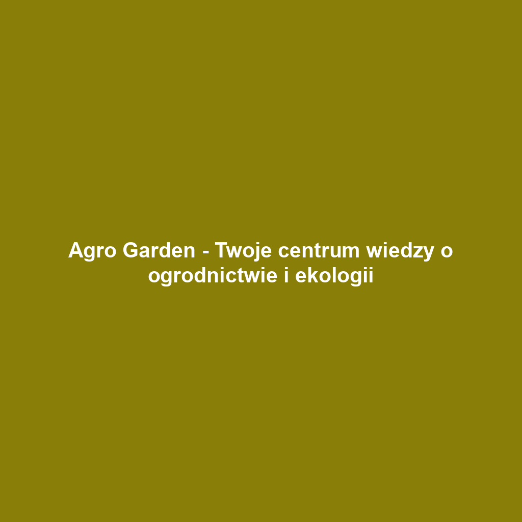 Agro Garden - Twoje centrum wiedzy o ogrodnictwie i ekologii