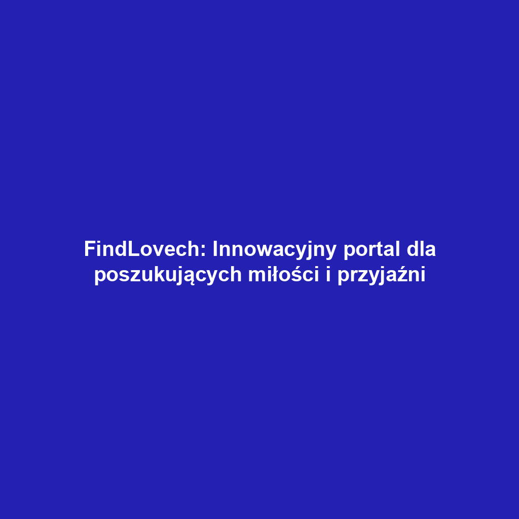 FindLovech: Innowacyjny portal dla poszukujących miłości i przyjaźni