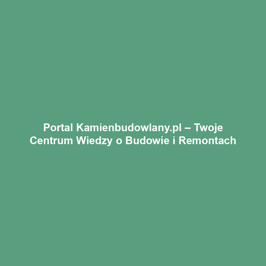 Portal Kamienbudowlany.pl – Twoje Centrum Wiedzy o Budowie i Remontach