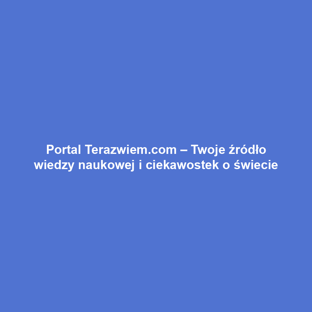 Portal Terazwiem.com – Twoje źródło wiedzy naukowej i ciekawostek o świecie