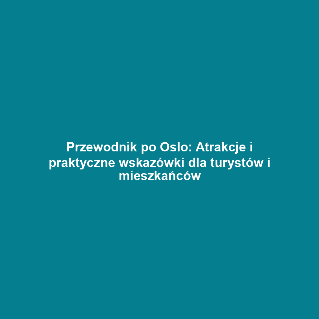 Przewodnik po Oslo: Atrakcje i praktyczne wskazówki dla turystów i mieszkańców