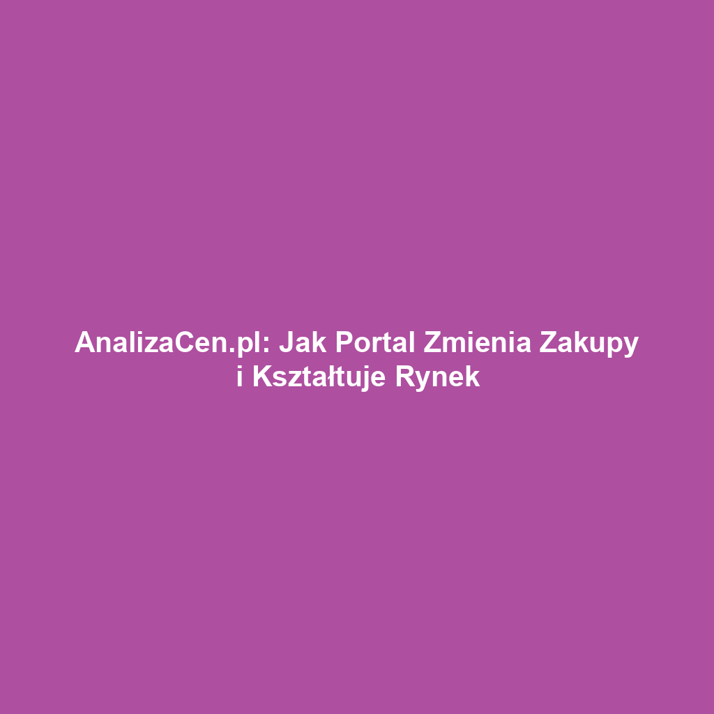 AnalizaCen.pl: Jak Portal Zmienia Zakupy i Kształtuje Rynek