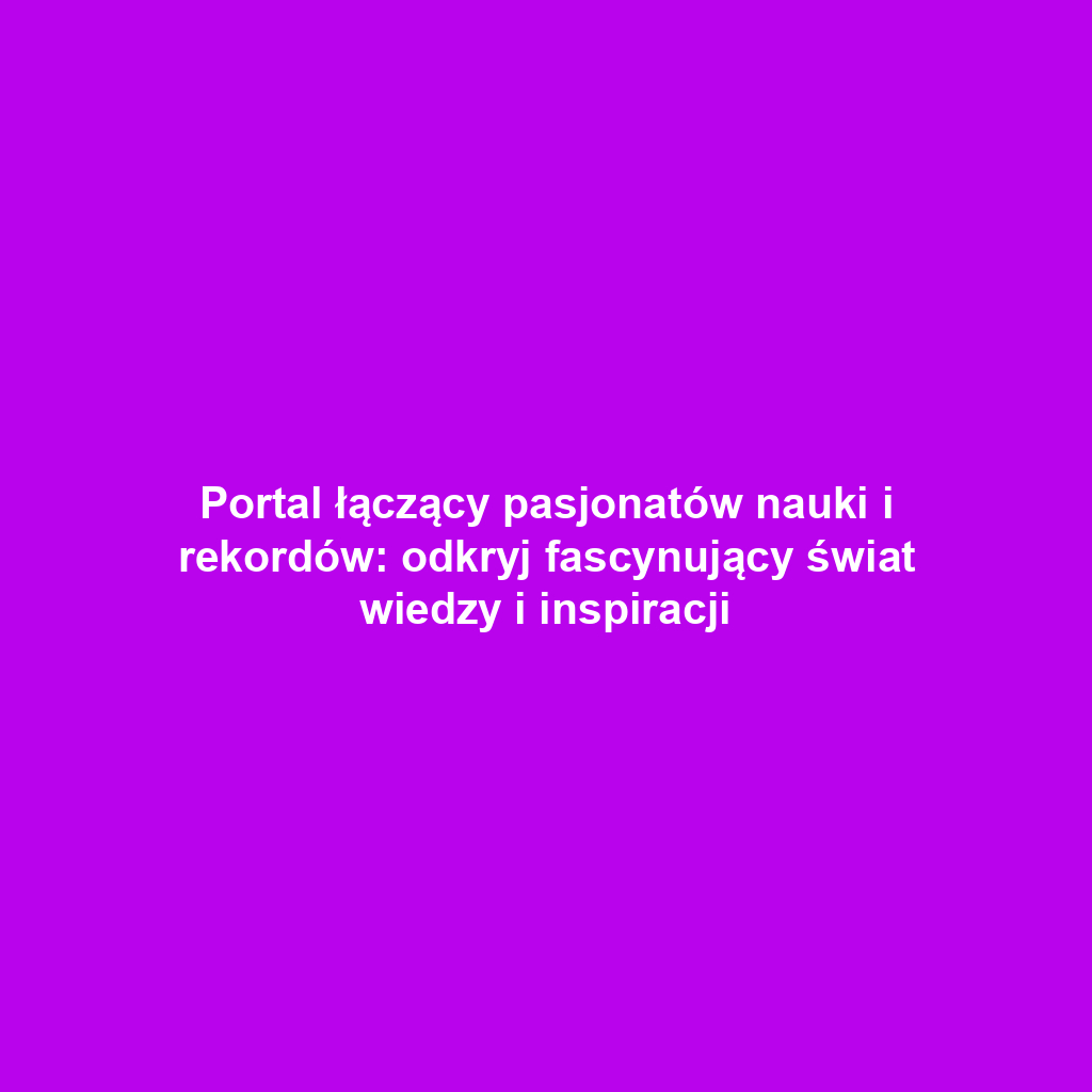 Portal łączący pasjonatów nauki i rekordów: odkryj fascynujący świat wiedzy i inspiracji