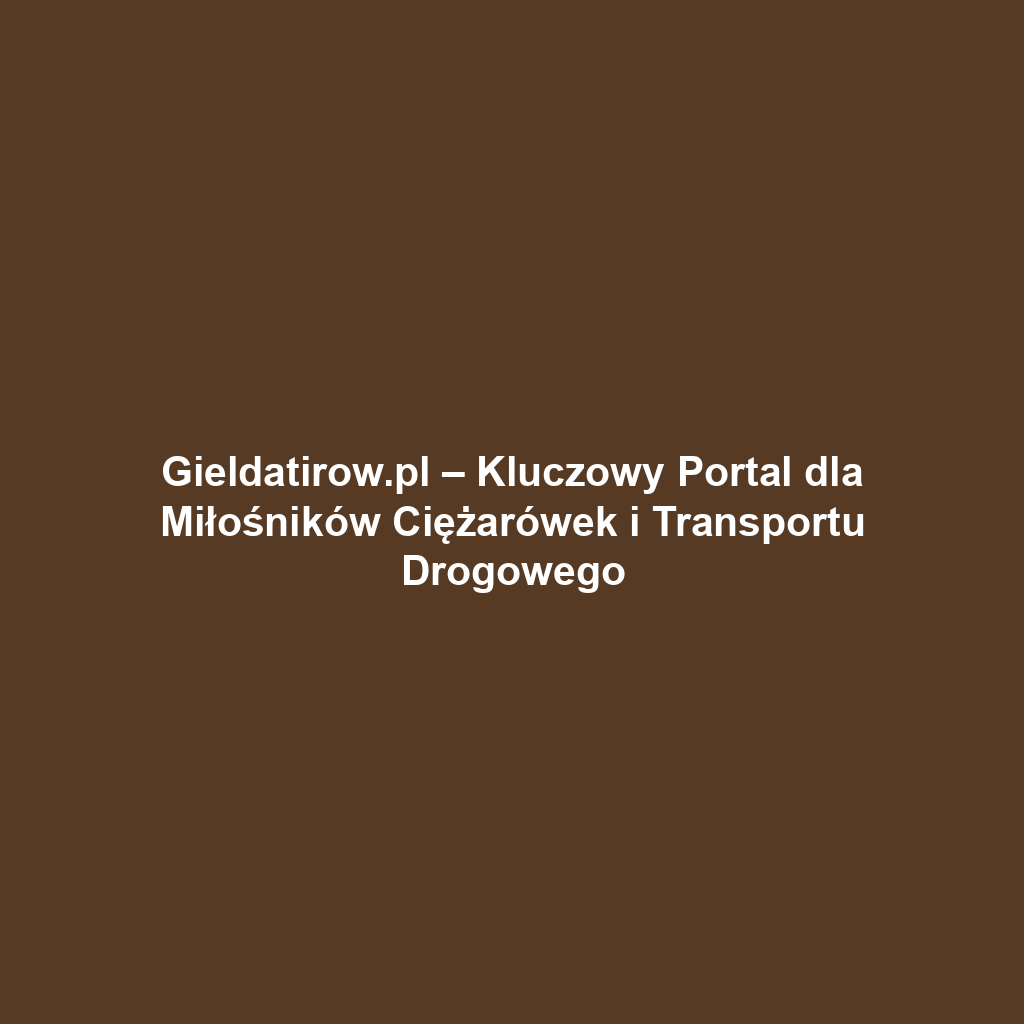 Gieldatirow.pl – Kluczowy Portal dla Miłośników Ciężarówek i Transportu Drogowego