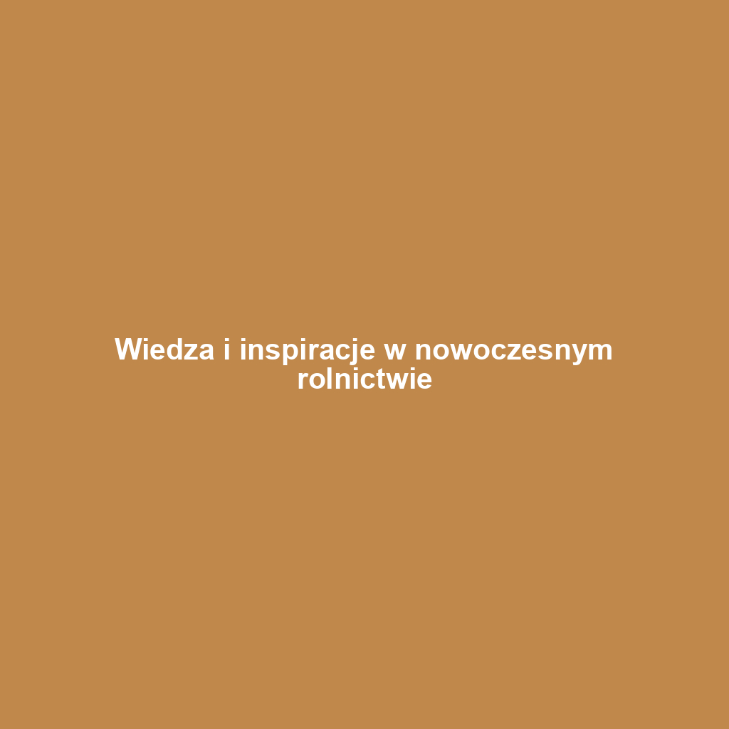 Wiedza i inspiracje w nowoczesnym rolnictwie