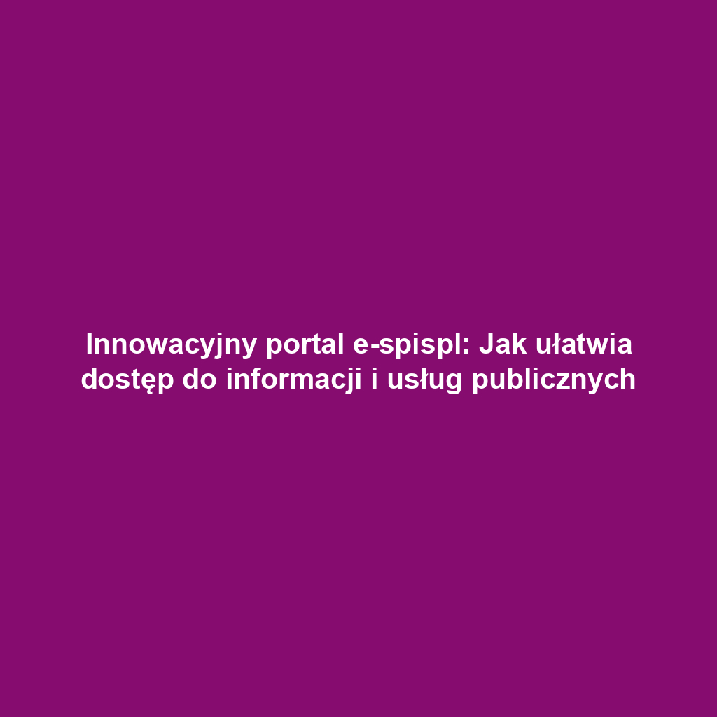 Innowacyjny portal e-spispl: Jak ułatwia dostęp do informacji i usług publicznych