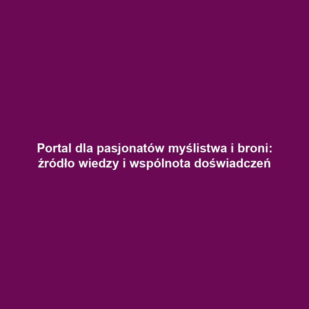 Portal dla pasjonatów myślistwa i broni: źródło wiedzy i wspólnota doświadczeń