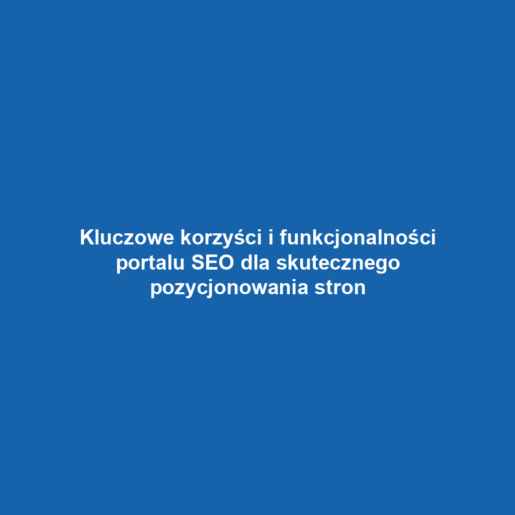 Kluczowe korzyści i funkcjonalności portalu SEO dla skutecznego pozycjonowania stron