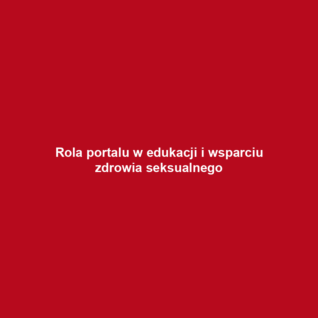 Rola portalu w edukacji i wsparciu zdrowia seksualnego