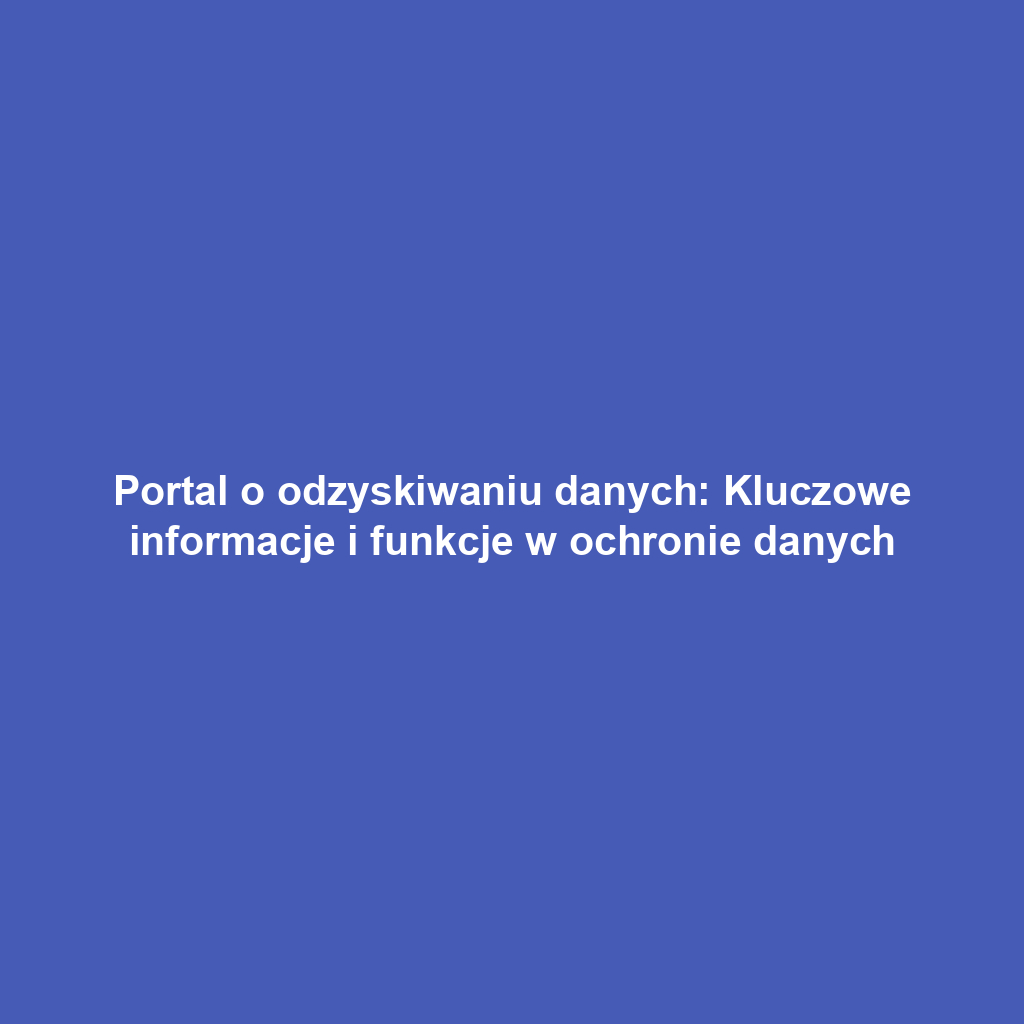 Portal o odzyskiwaniu danych: Kluczowe informacje i funkcje w ochronie danych