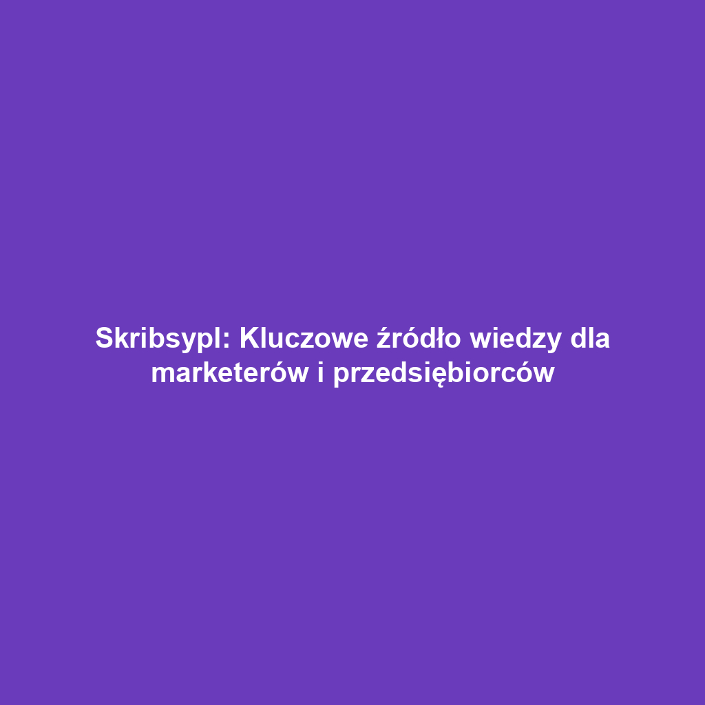 Skribsypl: Kluczowe źródło wiedzy dla marketerów i przedsiębiorców