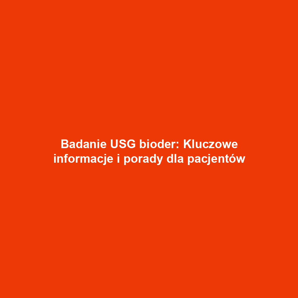 Badanie USG bioder: Kluczowe informacje i porady dla pacjentów