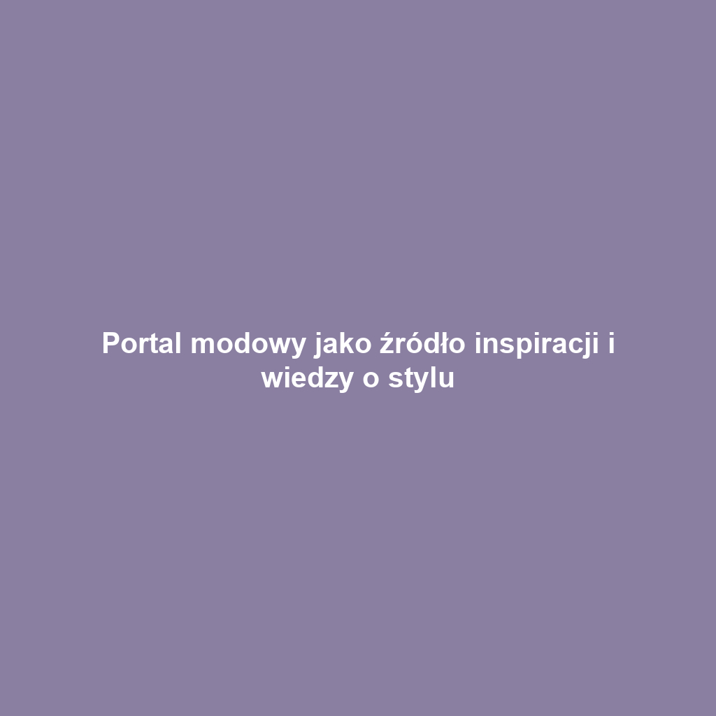 Portal modowy jako źródło inspiracji i wiedzy o stylu