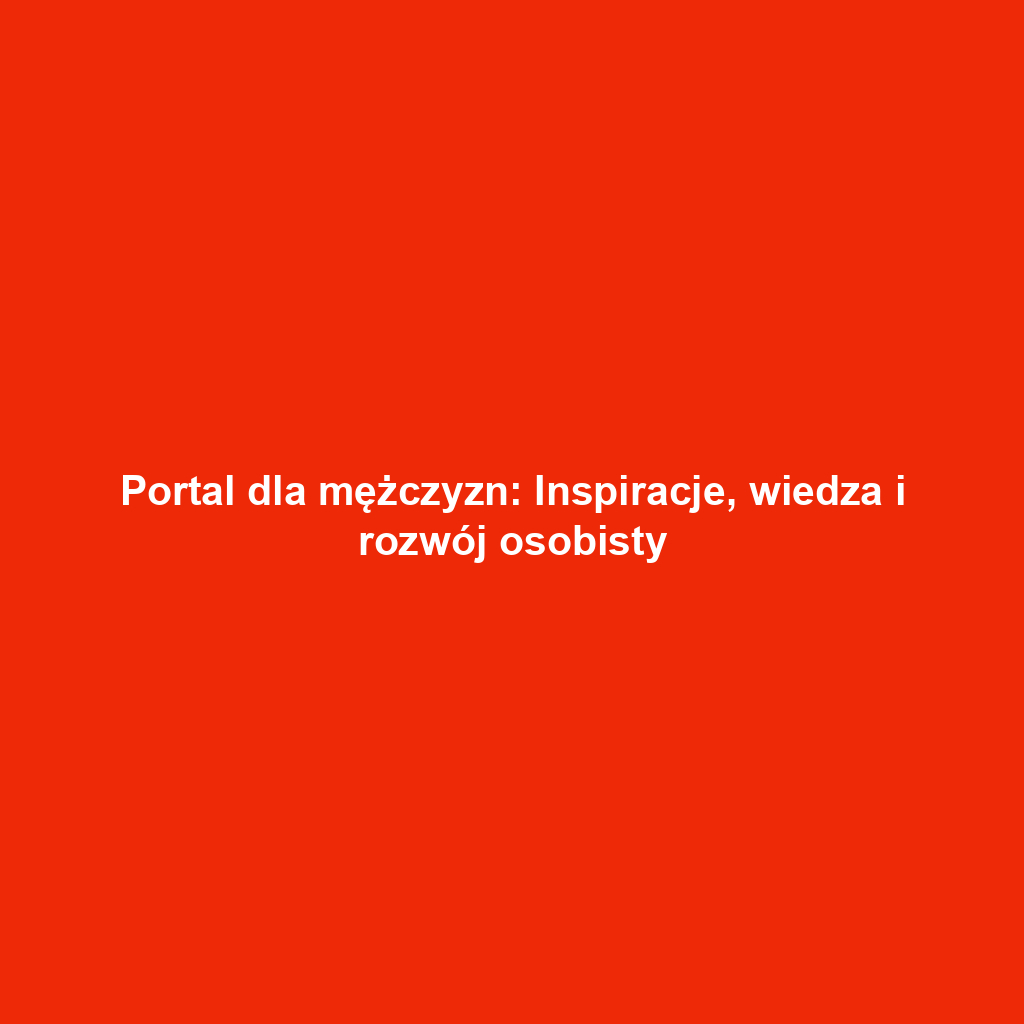 Portal dla mężczyzn: Inspiracje, wiedza i rozwój osobisty