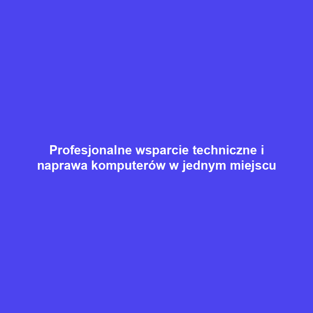 Profesjonalne wsparcie techniczne i naprawa komputerów w jednym miejscu