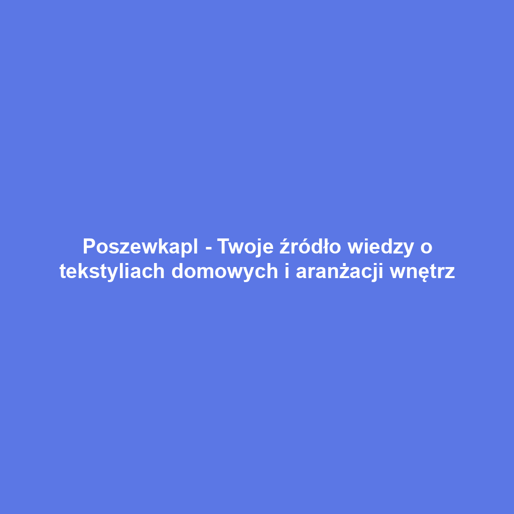 Poszewkapl - Twoje źródło wiedzy o tekstyliach domowych i aranżacji wnętrz