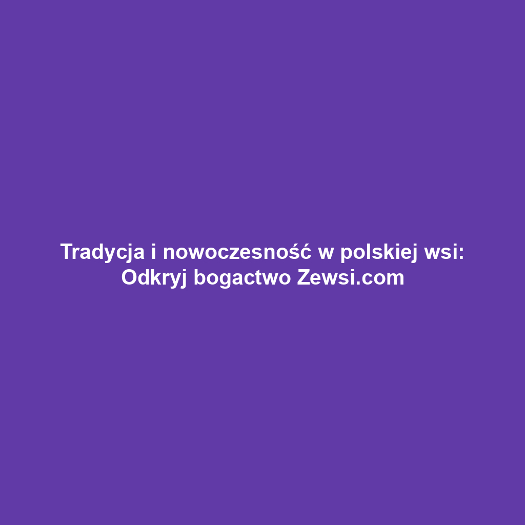 Tradycja i nowoczesność w polskiej wsi: Odkryj bogactwo Zewsi.com