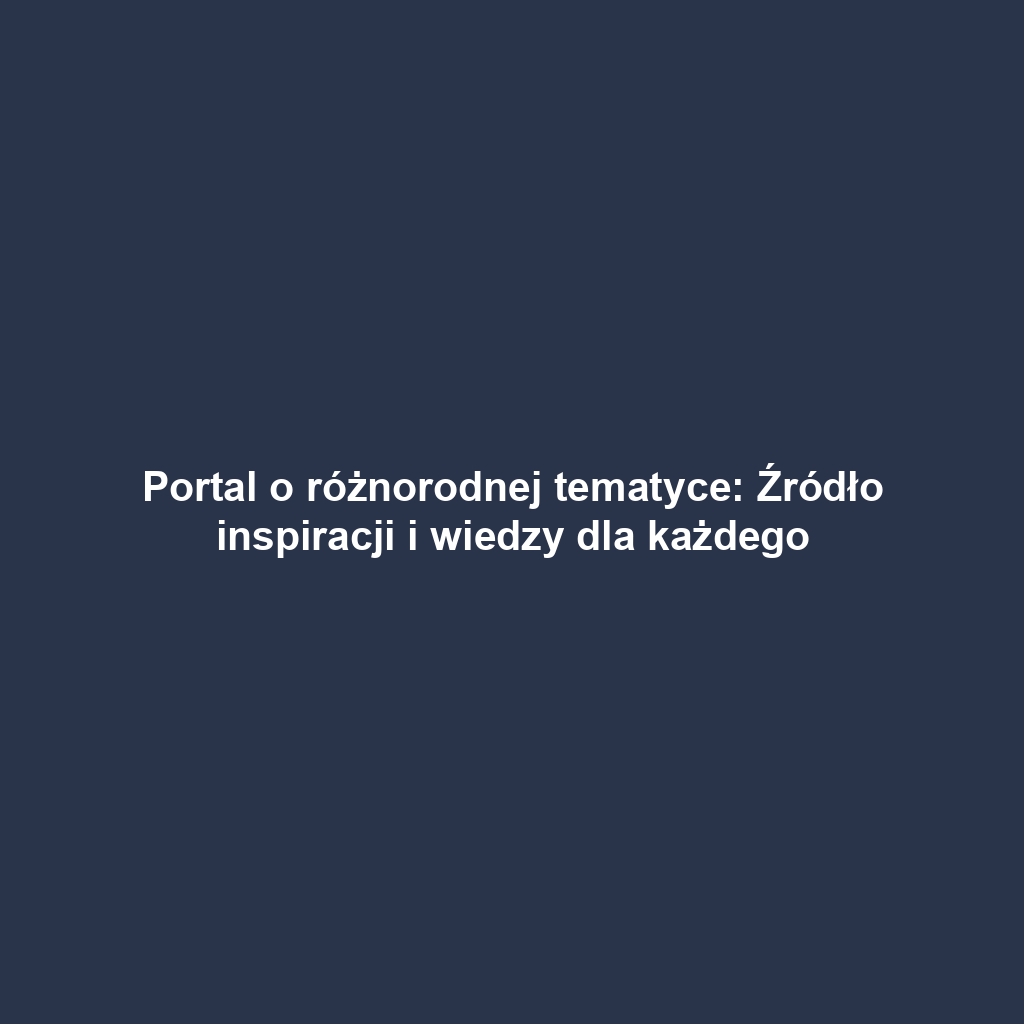 Portal o różnorodnej tematyce: Źródło inspiracji i wiedzy dla każdego