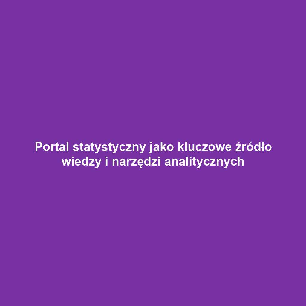 Portal statystyczny jako kluczowe źródło wiedzy i narzędzi analitycznych