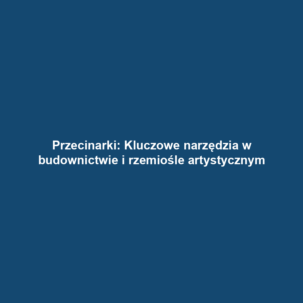 Przecinarki: Kluczowe narzędzia w budownictwie i rzemiośle artystycznym