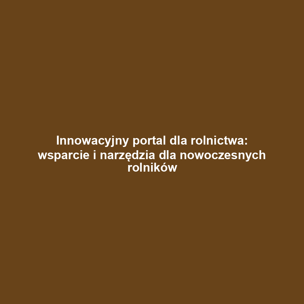 Innowacyjny portal dla rolnictwa: wsparcie i narzędzia dla nowoczesnych rolników