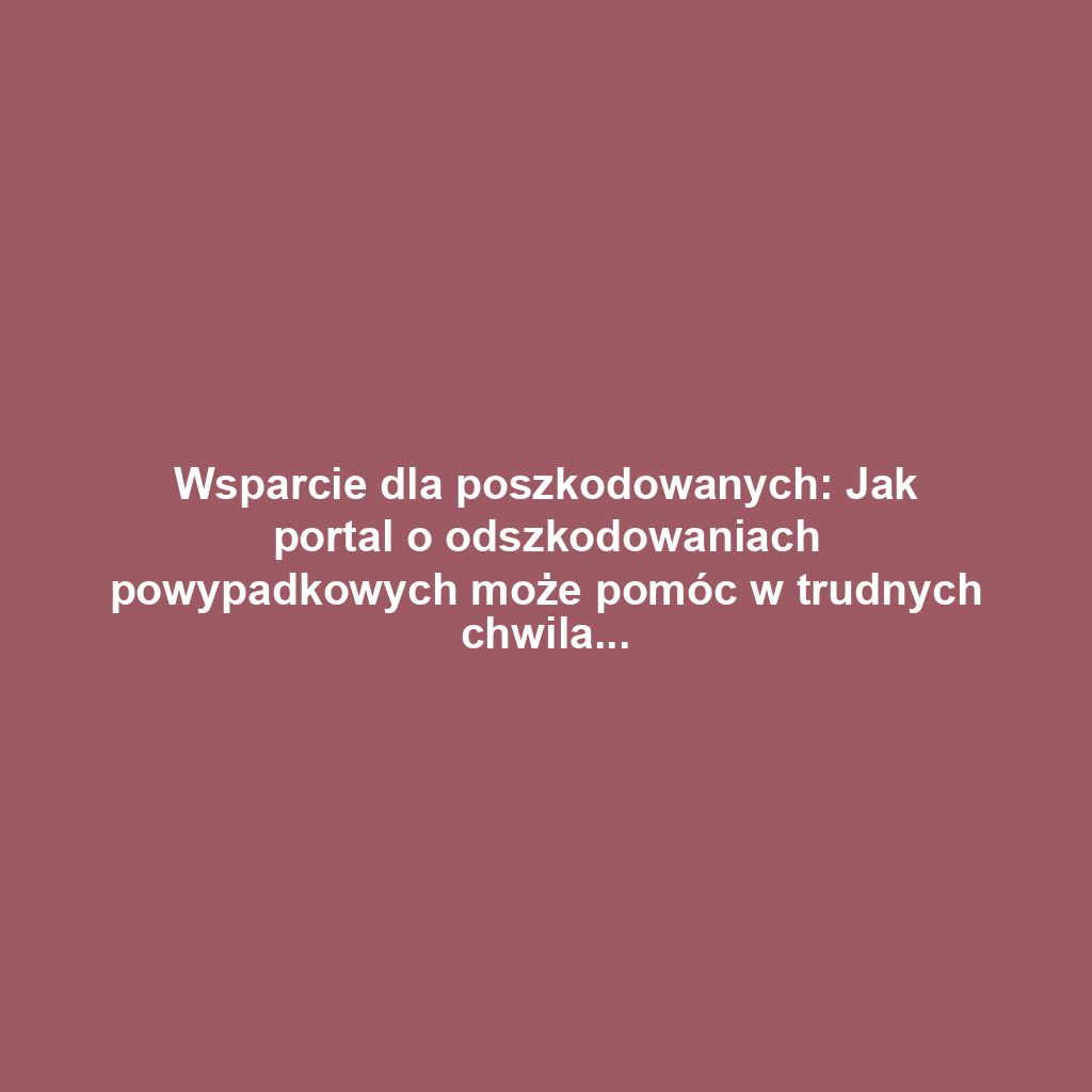 Wsparcie dla poszkodowanych: Jak portal o odszkodowaniach powypadkowych może pomóc w trudnych chwilach