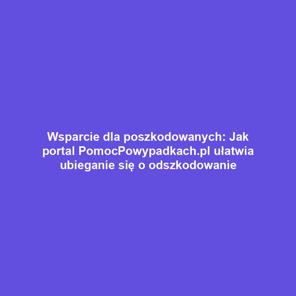 Wsparcie dla poszkodowanych: Jak portal PomocPowypadkach.pl ułatwia ubieganie się o odszkodowanie