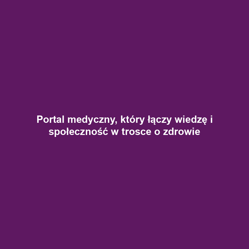 Portal medyczny, który łączy wiedzę i społeczność w trosce o zdrowie