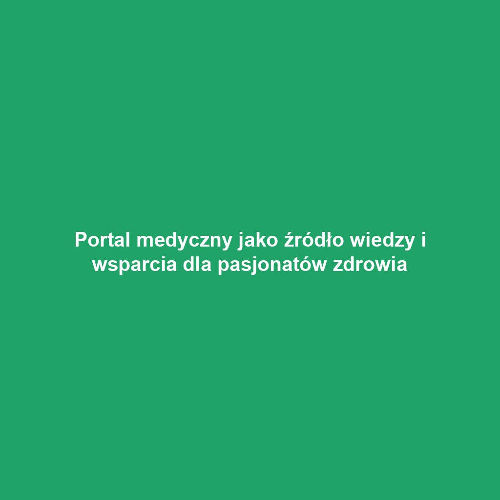 Portal medyczny jako źródło wiedzy i wsparcia dla pasjonatów zdrowia