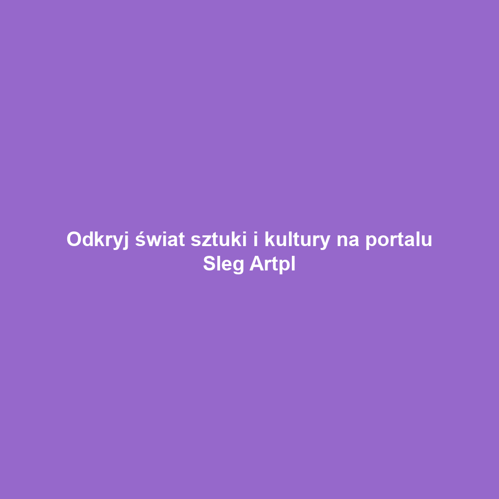 Odkryj świat sztuki i kultury na portalu Sleg Artpl