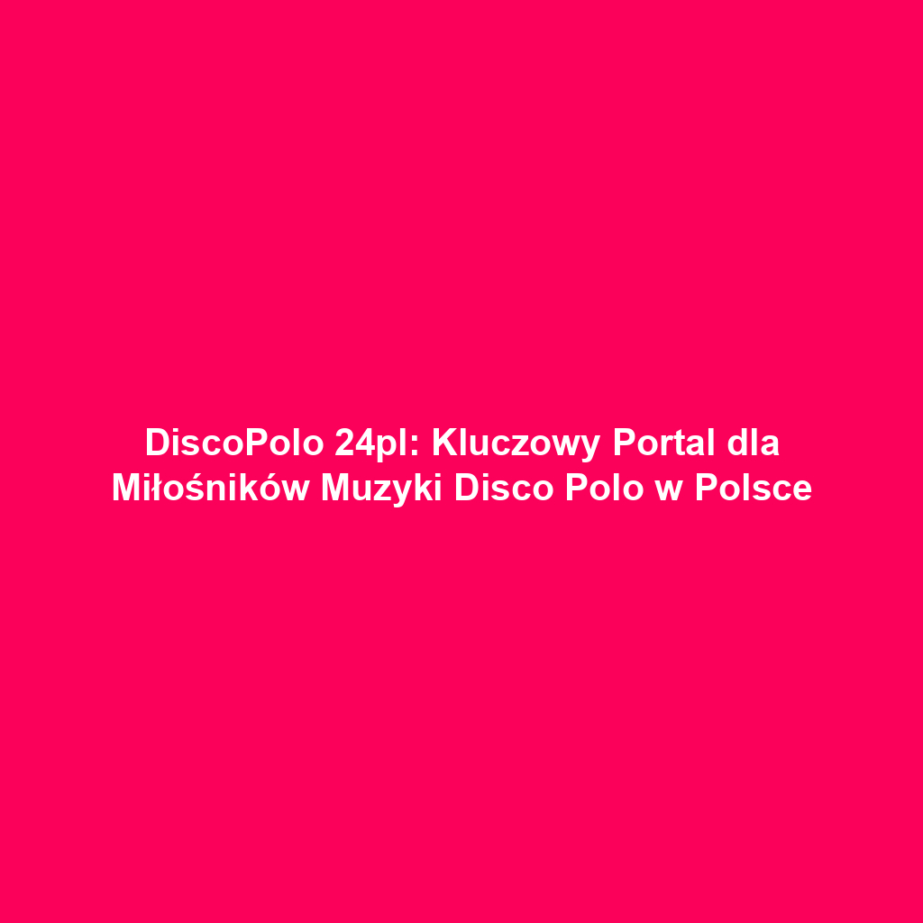 DiscoPolo 24pl: Kluczowy Portal dla Miłośników Muzyki Disco Polo w Polsce