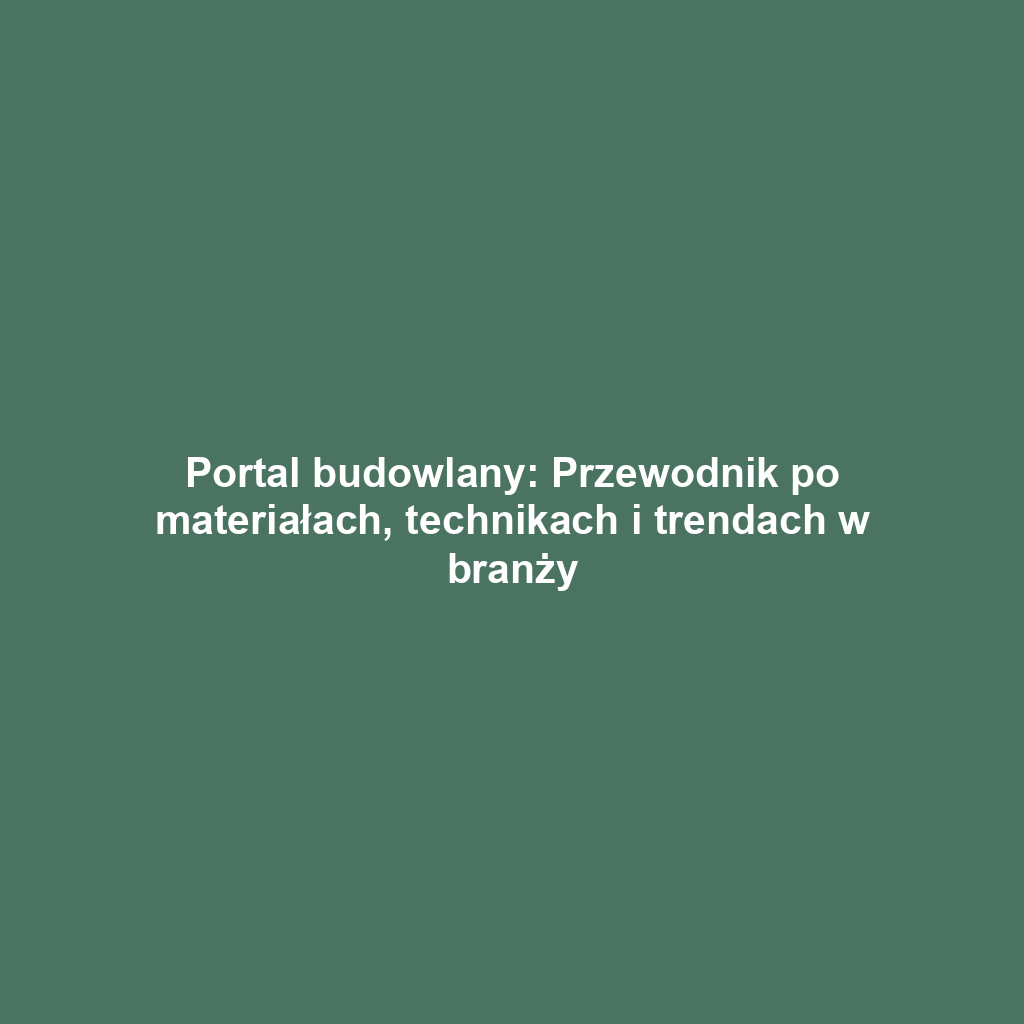 Portal budowlany: Przewodnik po materiałach, technikach i trendach w branży