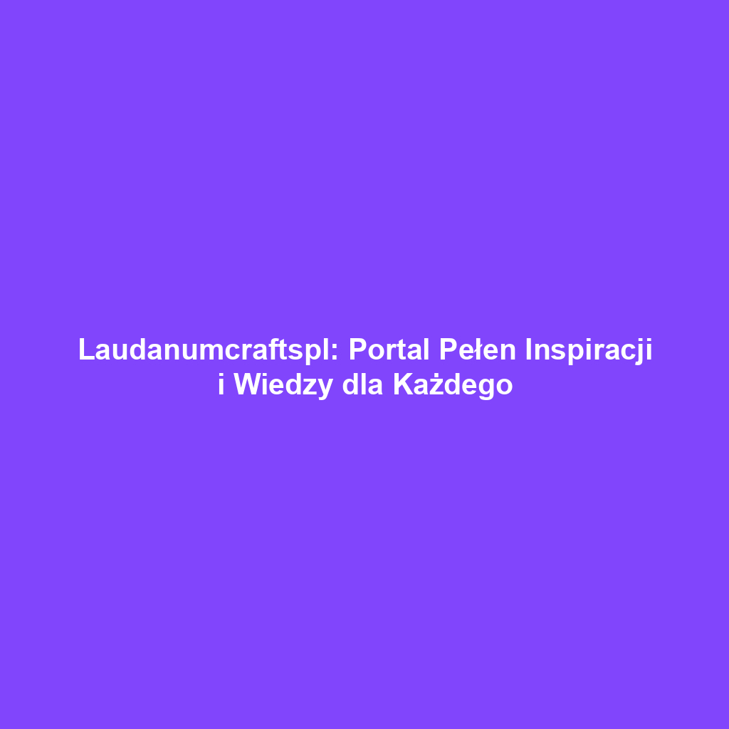 Laudanumcraftspl: Portal Pełen Inspiracji i Wiedzy dla Każdego