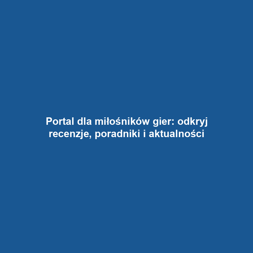 Portal dla miłośników gier: odkryj recenzje, poradniki i aktualności