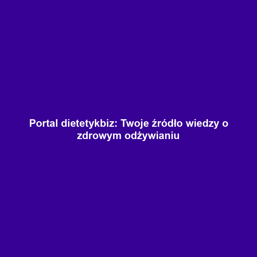 Portal dietetykbiz: Twoje źródło wiedzy o zdrowym odżywianiu