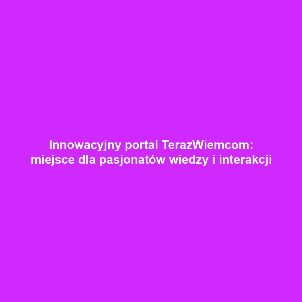 Innowacyjny portal TerazWiemcom: miejsce dla pasjonatów wiedzy i interakcji