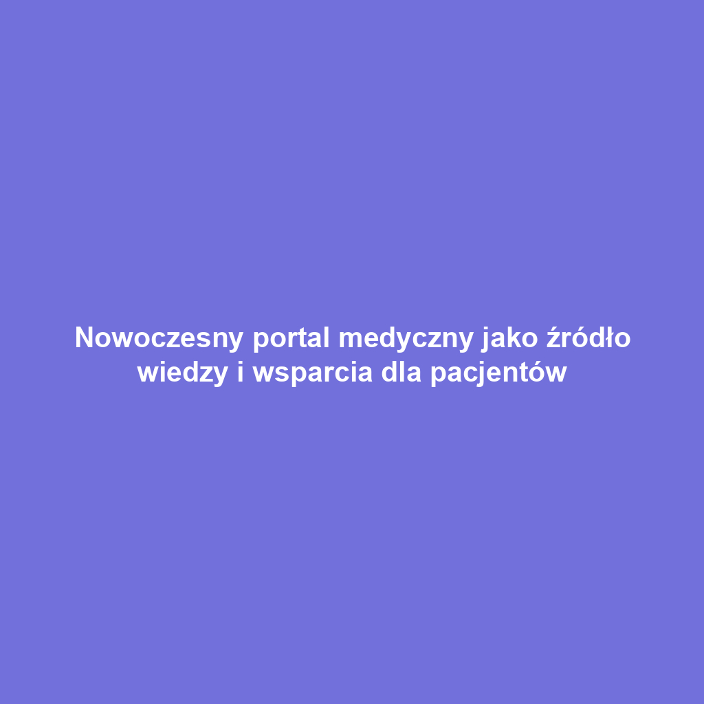 Nowoczesny portal medyczny jako źródło wiedzy i wsparcia dla pacjentów