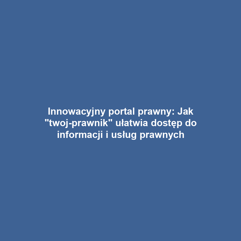 Innowacyjny portal prawny: Jak "twoj-prawnik" ułatwia dostęp do informacji i usług prawnych