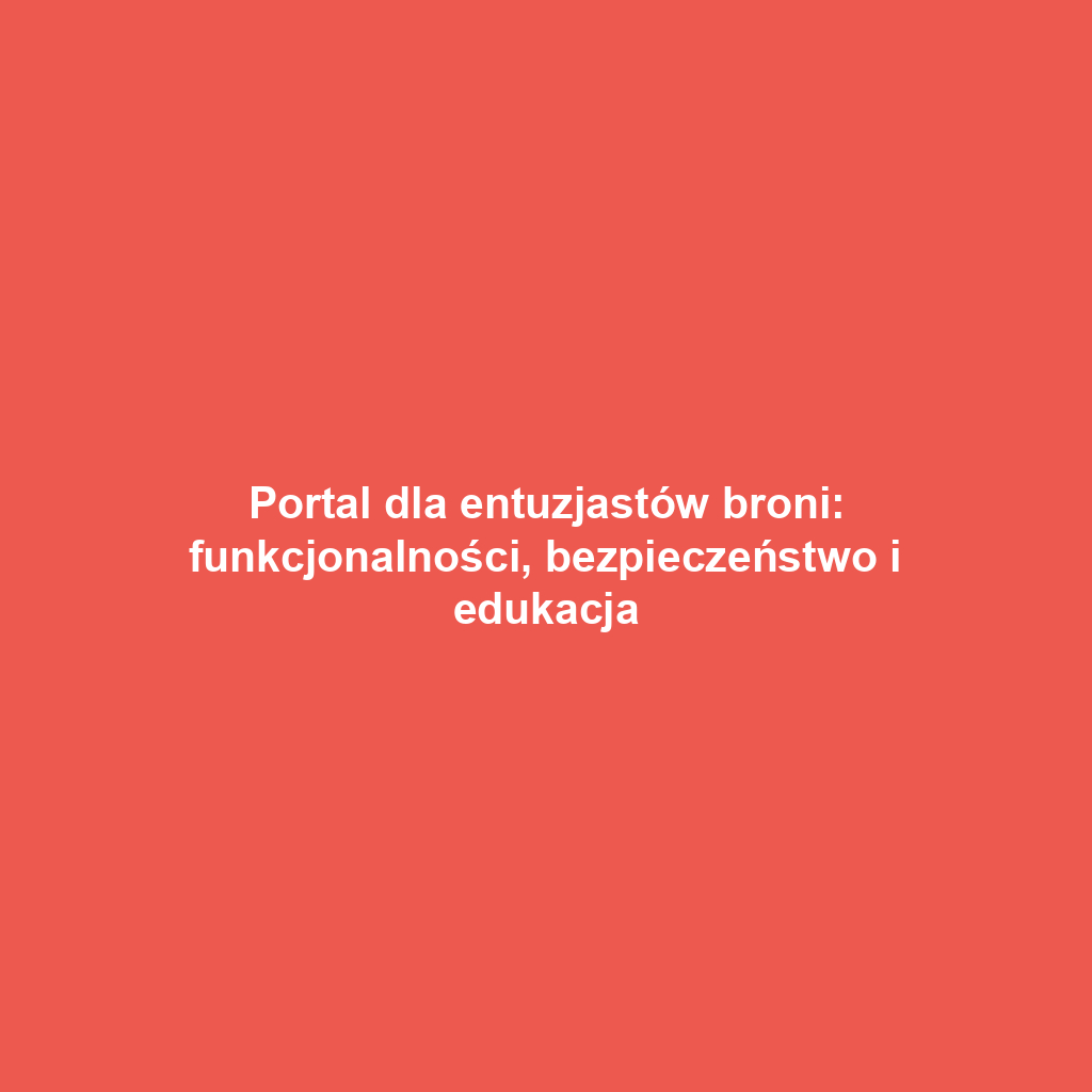 Portal dla entuzjastów broni: funkcjonalności, bezpieczeństwo i edukacja