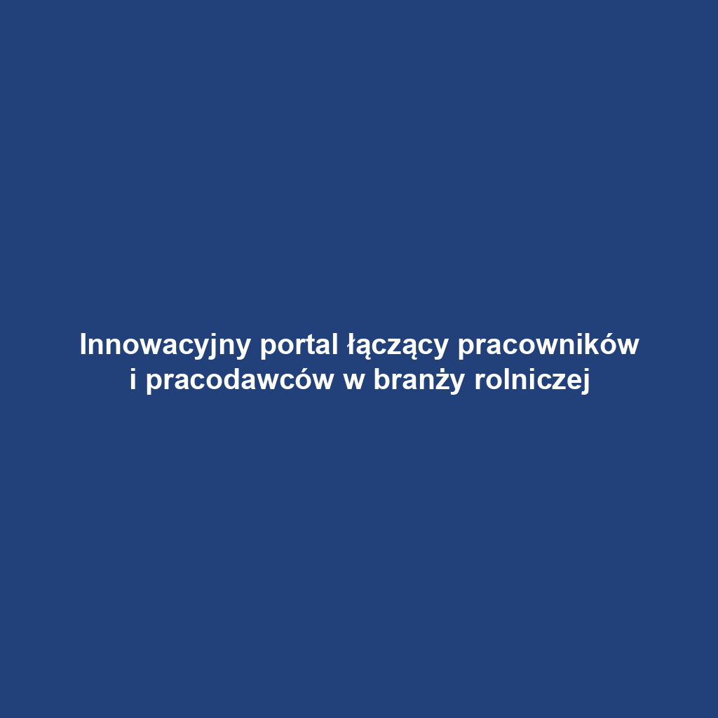 Innowacyjny portal łączący pracowników i pracodawców w branży rolniczej