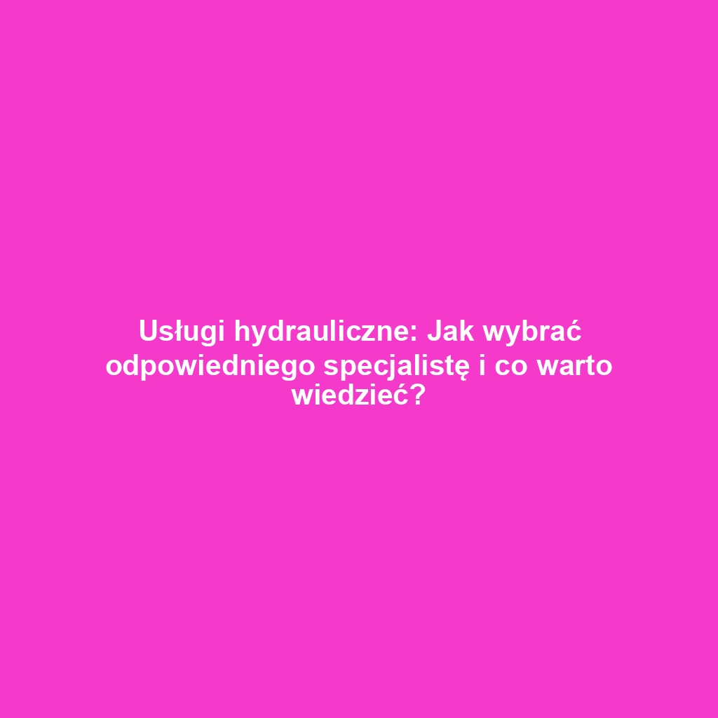 Usługi hydrauliczne: Jak wybrać odpowiedniego specjalistę i co warto wiedzieć?