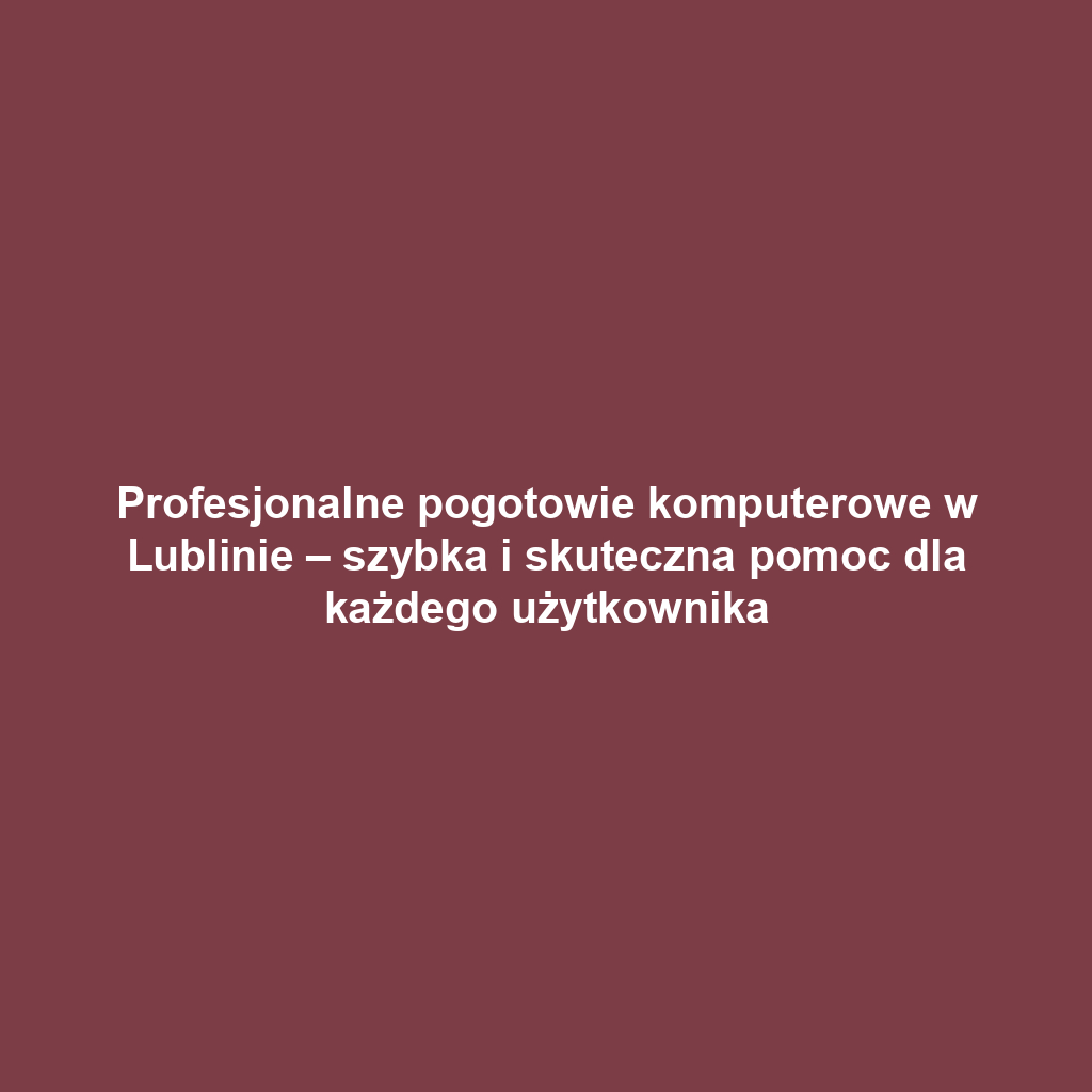 Profesjonalne pogotowie komputerowe w Lublinie – szybka i skuteczna pomoc dla każdego użytkownika