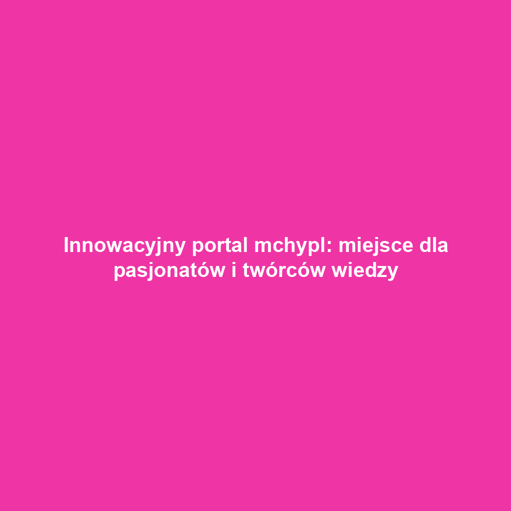 Innowacyjny portal mchypl: miejsce dla pasjonatów i twórców wiedzy