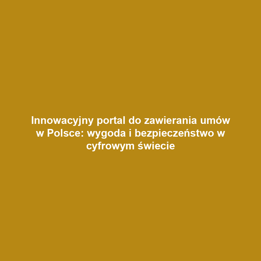 Innowacyjny portal do zawierania umów w Polsce: wygoda i bezpieczeństwo w cyfrowym świecie