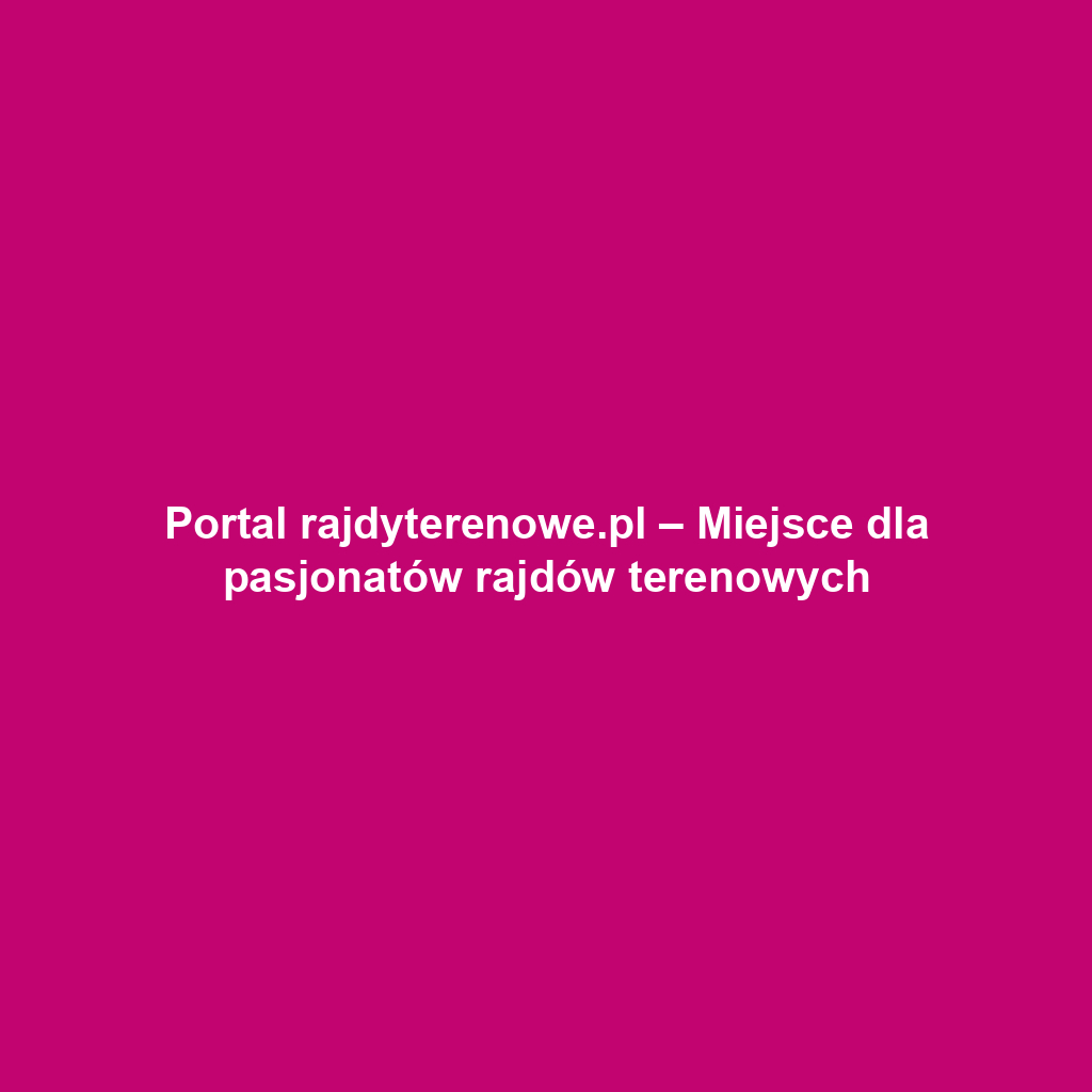 Portal rajdyterenowe.pl – Miejsce dla pasjonatów rajdów terenowych