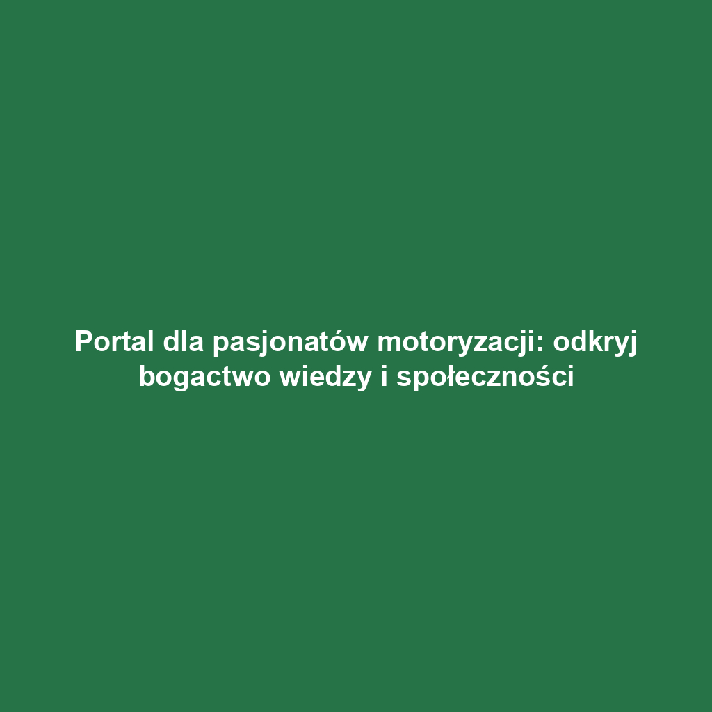 Portal dla pasjonatów motoryzacji: odkryj bogactwo wiedzy i społeczności