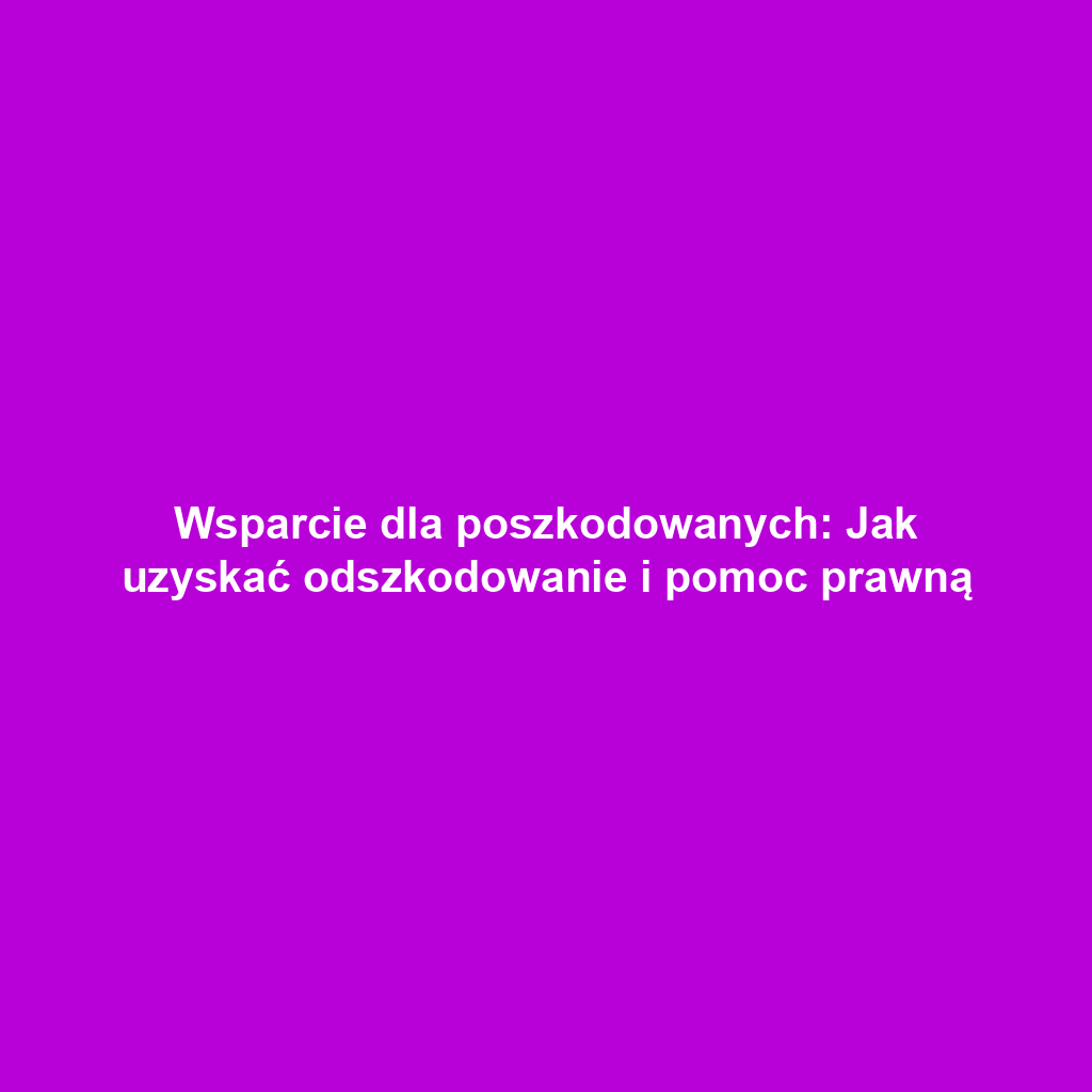 Wsparcie dla poszkodowanych: Jak uzyskać odszkodowanie i pomoc prawną