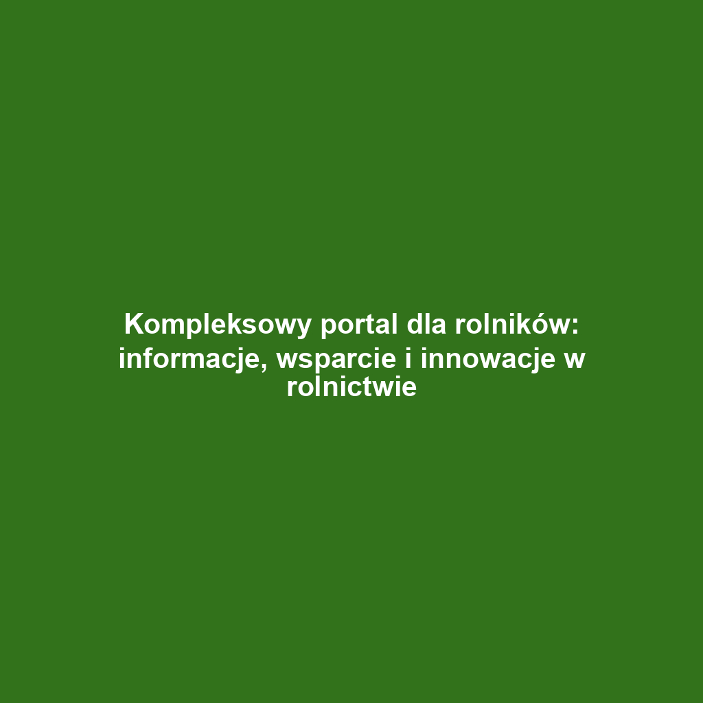 Kompleksowy portal dla rolników: informacje, wsparcie i innowacje w rolnictwie