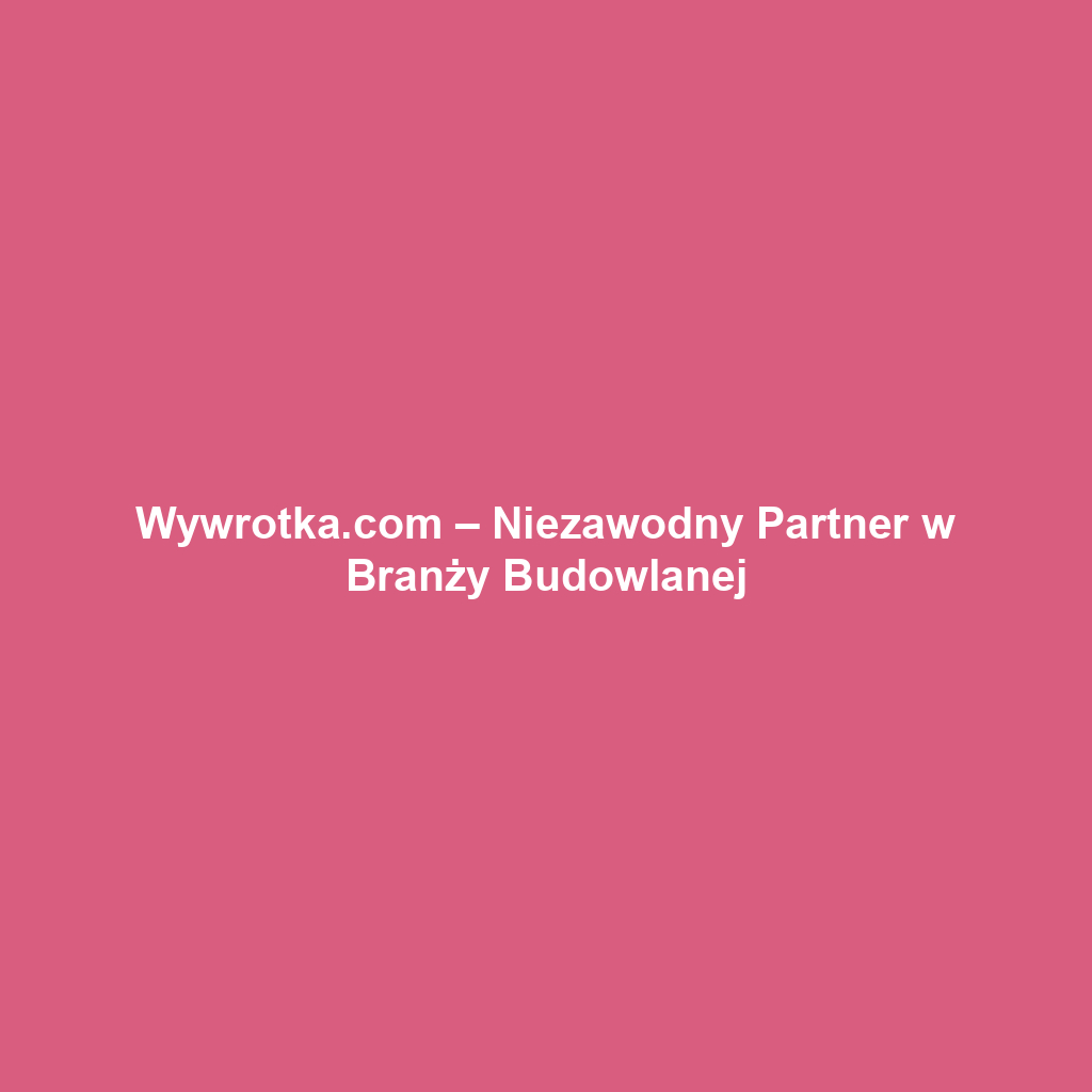 Wywrotka.com – Niezawodny Partner w Branży Budowlanej